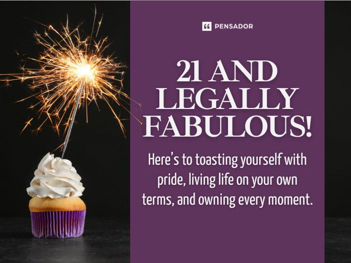 21 and legally fabulous! Here’s to toasting yourself with pride, living life on your own terms, and owning every moment.