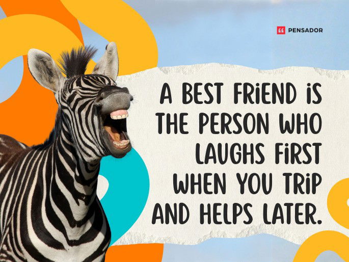 A best friend is the person who laughs first when you trip and helps later.