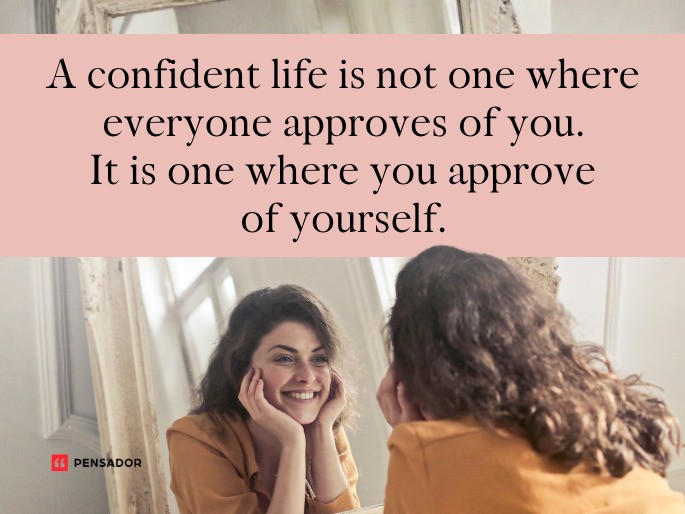 A confident life is not one where everyone approves of you. It is one where you approve of yourself.