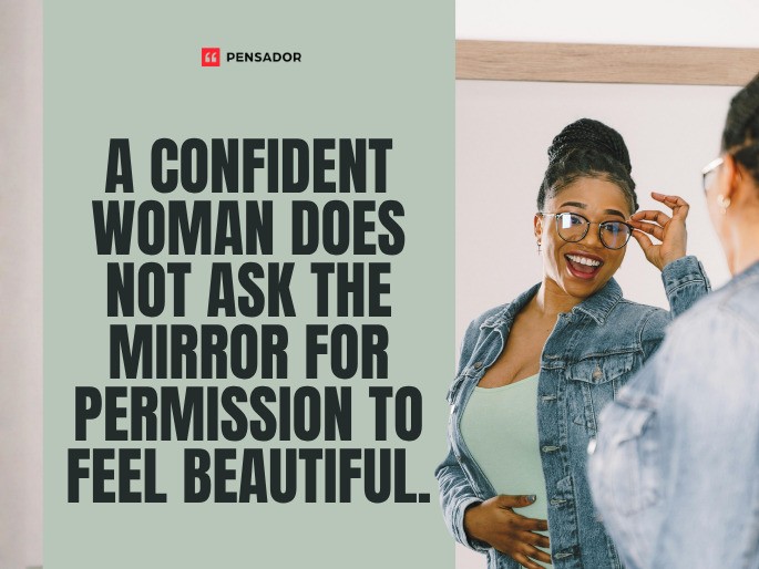 A confident woman does not ask the mirror for permission to feel beautiful.