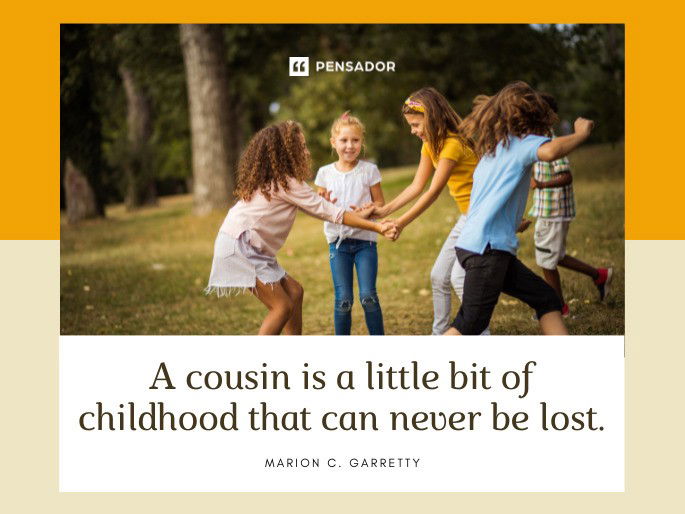 A cousin is a little bit of childhood that can never be lost. Marion C. Garretty