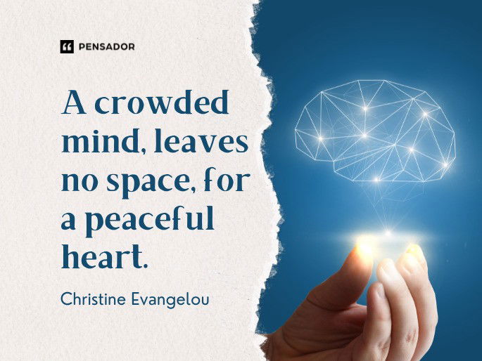 A crowded mind, leaves no space, for a peaceful heart. Christine Evangelou