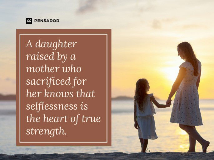 A daughter raised by a mother who sacrificed for her knows that selflessness is the heart of true strength.