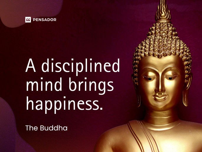 A disciplined mind brings happiness.  The Buddha