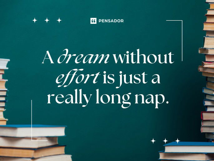 A dream without effort is just a really long nap.