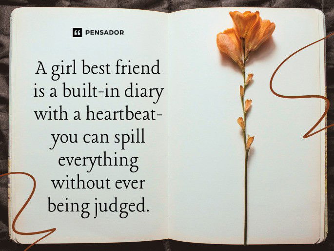 A girl best friend is a built-in diary with a heartbeat- you can spill everything without ever being judged.