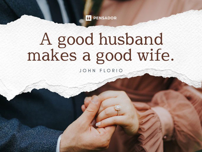 A good husband makes a good wife.  John Florio