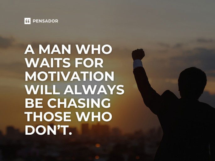 A man who waits for motivation will always be chasing those who don’t.