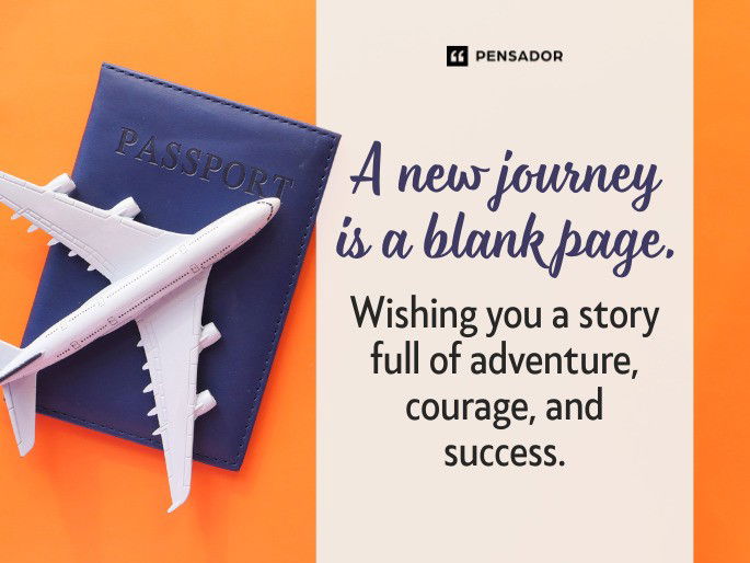 A new journey is a blank page. Wishing you a story full of adventure, courage, and success.