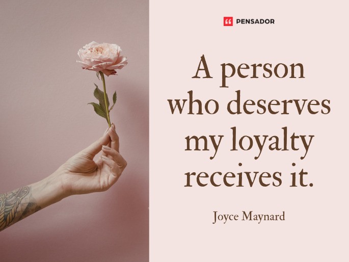 A person who deserves my loyalty receives it.  Joyce Maynard