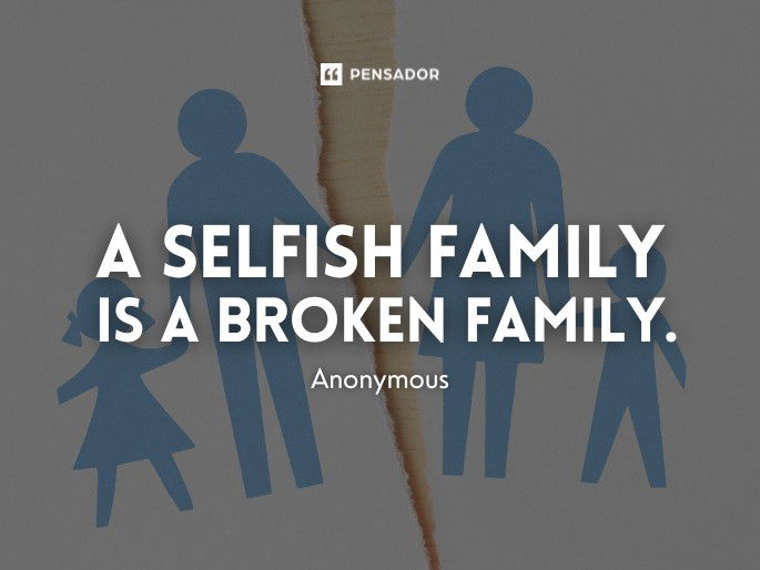 A selfish family is a broken family.  Anonymous