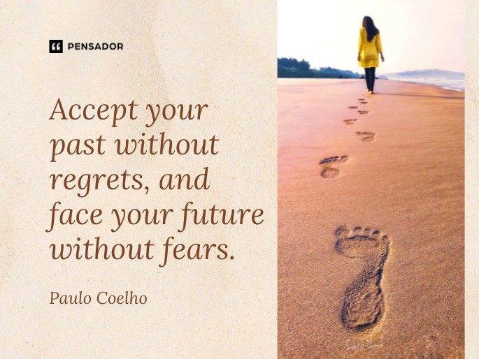 Accept your past without regrets, and face your future without fears.  Paulo Coelho