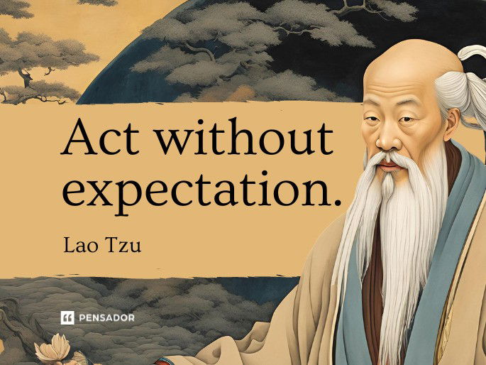 Act without expectation.  Lao Tzu