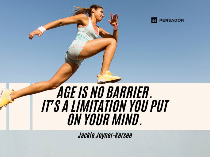 Age is no barrier. It’s a limitation you put on your mind.  Jackie Joyner-Kersee