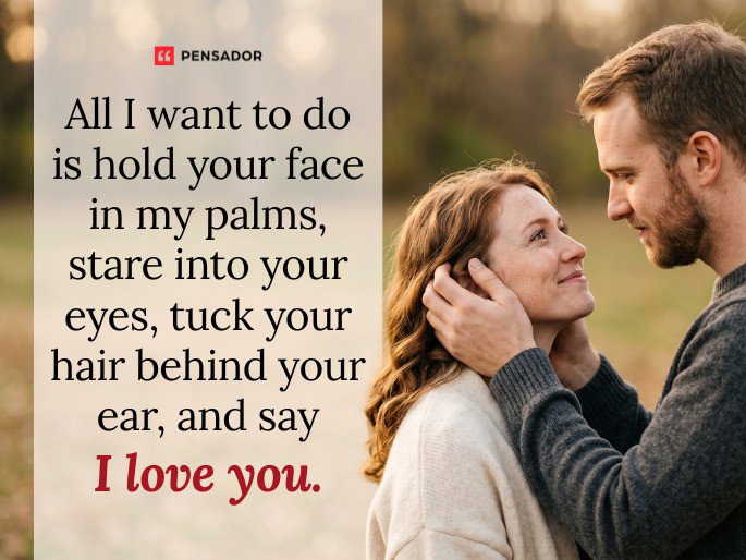 All I want to do is hold your face in my palms, stare into your eyes, tuck your hair behind your ear, and say I love you. 😍