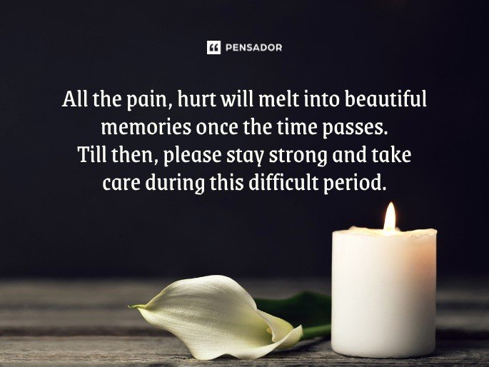 All the pain, hurt will melt into beautiful memories once the time passes. Till then, please stay strong and take care during this difficult period.