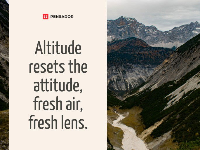 Altitude resets the attitude, fresh air, fresh lens