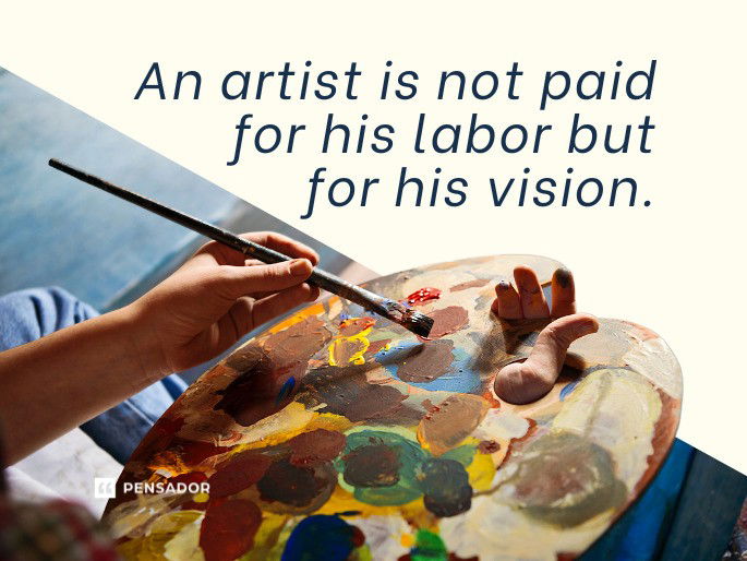 An artist is not paid for his labor but for his vision