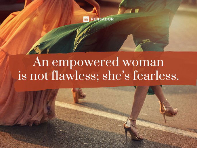 An empowered woman is not flawless; she’s fearless.