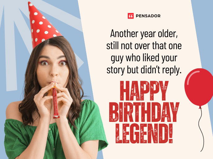 Another year older, still not over that one guy who liked your story but didn’t reply. Happy birthday legend!