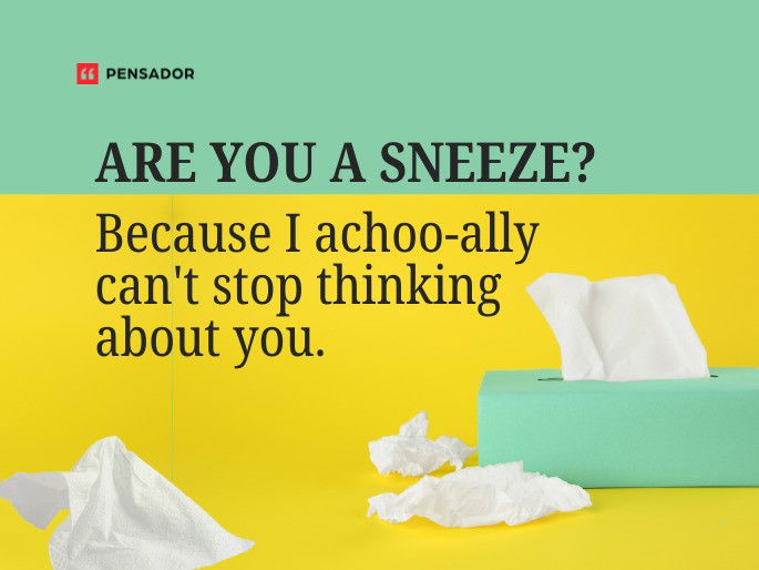 Are you a sneeze? Because I achoo-ally can‘t stop thinking about you.