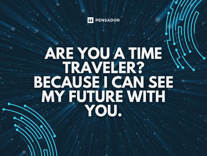 Are you a time traveler? Because I can see my future with you.