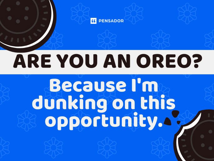 Are you an Oreo? Because I‘m dunking on this opportunity.