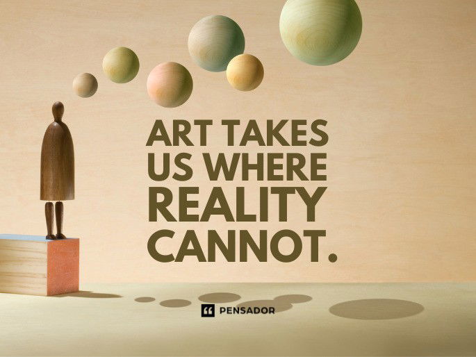 Art takes us where reality cannot.