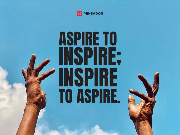 Aspire to inspire ; inspire to aspire.