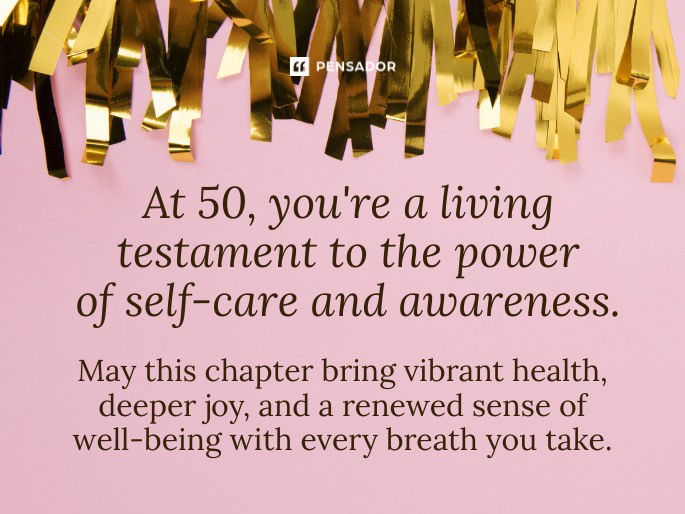 At 50, you‘re a living testament to the power of self-care and awareness. May this chapter bring vibrant health, deeper joy, and a renewed sense of well-being with every breath you take.