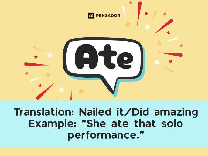 Ate Translation: Nailed it / Did amazing Example: “She ate that solo performance.”