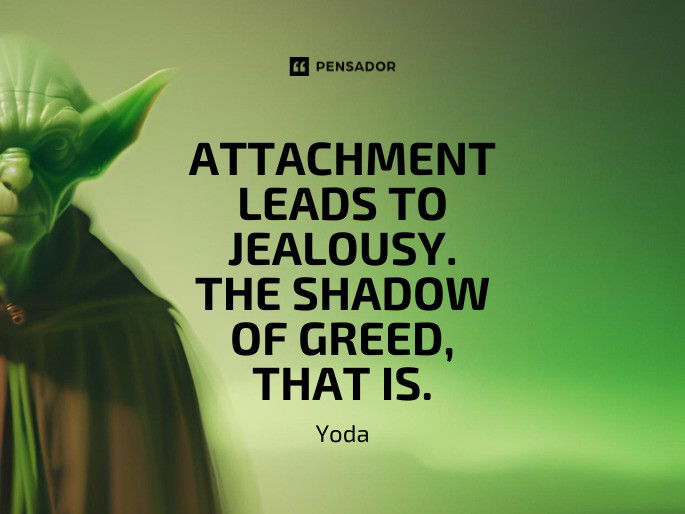 Attachment leads to jealousy. The shadow of greed, that is. Yoda