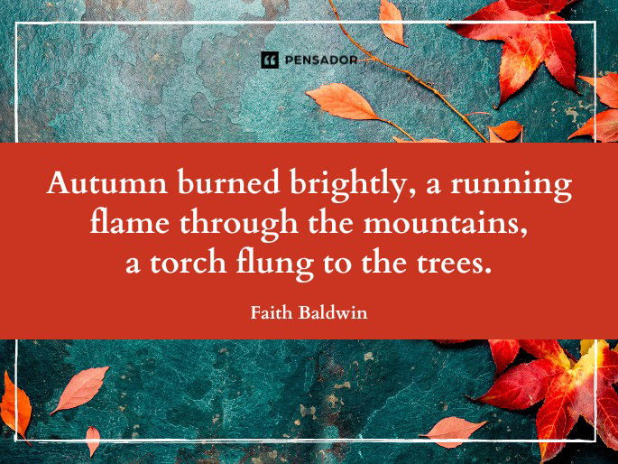 Autumn burned brightly, a running flame through the mountains, a torch flung to the trees.  Faith Baldwin