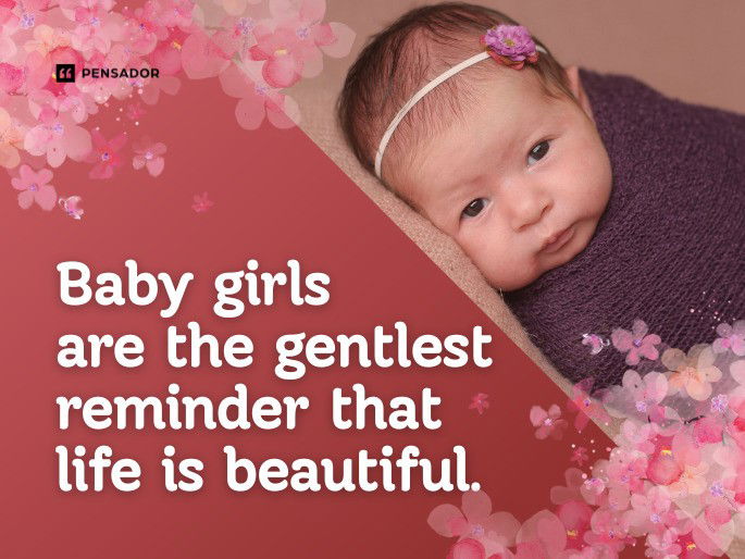 Baby girls are the gentlest reminder that life is beautiful.