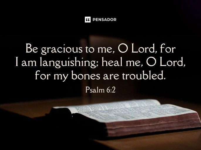 Be gracious to me, O Lord, for I am languishing; heal me, O Lord, for my bones are troubled.  Psalm 6:2