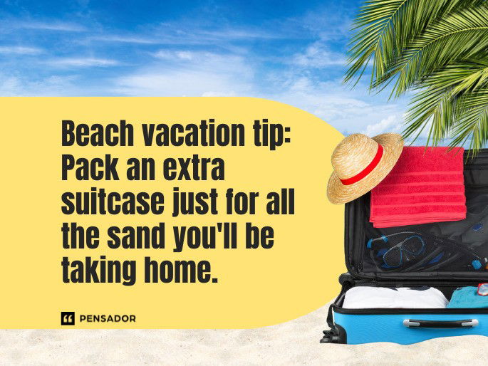 Beach vacation tip: Pack an extra suitcase just for all the sand you‘ll be taking home.