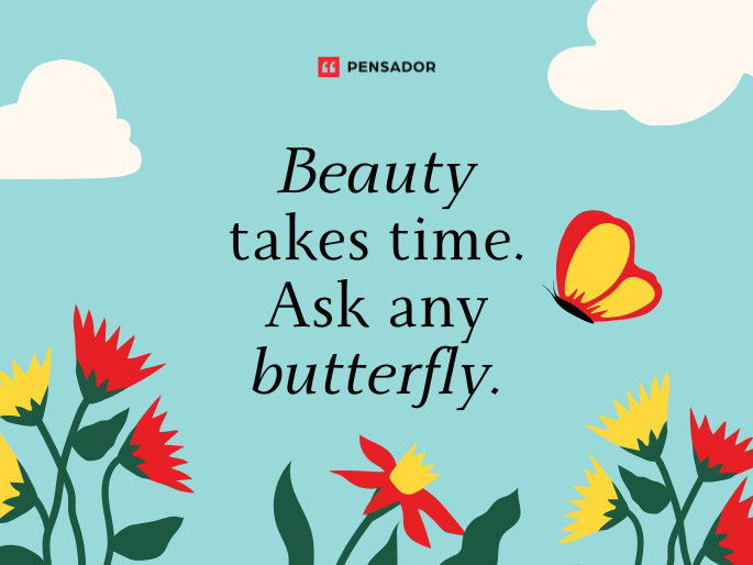 Beauty takes time. Ask any butterfly.