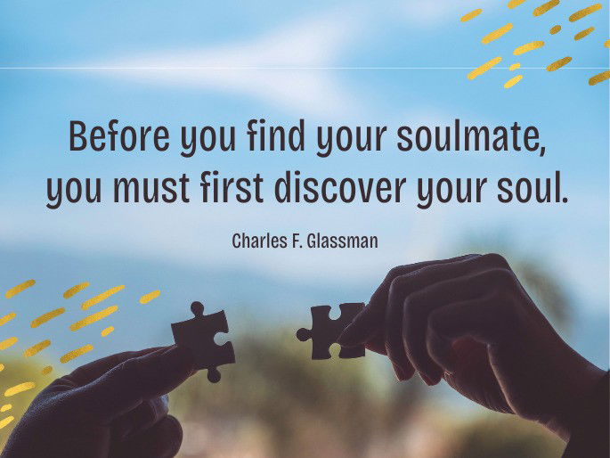 Before you find your soulmate, you must first discover your soul.  Charles F. Glassman