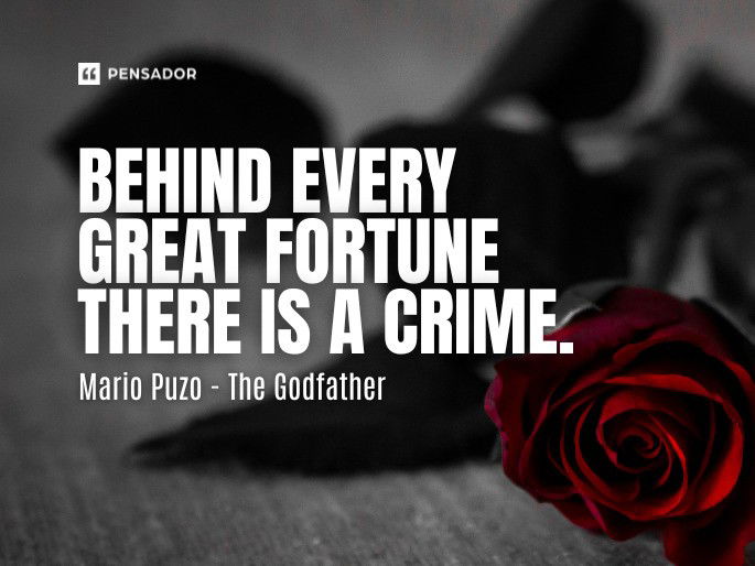 Behind every great fortune there is a crime.  Mario Puzo - The Godfather