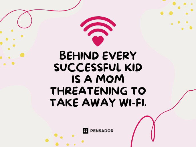 Behind every successful kid is a mom threatening to take away Wi-Fi.