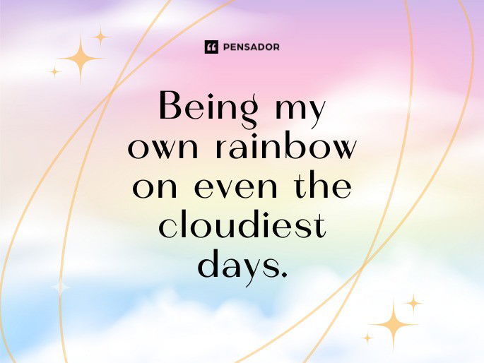 Being my own rainbow on even the cloudiest days.