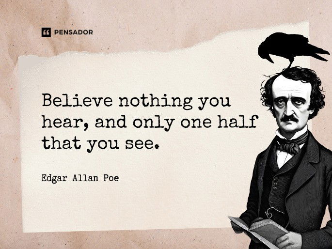 Believe nothing you hear, and only one half that you see.  Edgar Allan Poe