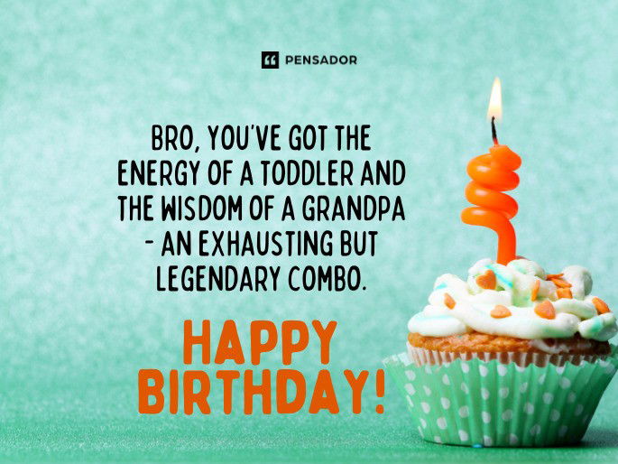 Bro, you’ve got the energy of a toddler and the wisdom of a grandpa - an exhausting but legendary combo. Happy Birthday!