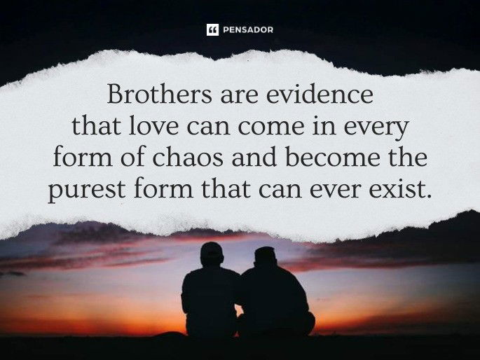 Brothers are evidence that love can come in every form of chaos and become the purest form that can ever exist.