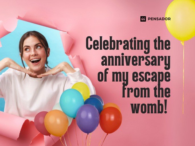 Celebrating the anniversary of my escape from the womb!