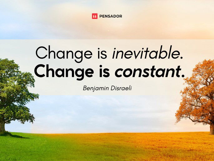 Change is inevitable. Change is constant.  Benjamin Disraeli
