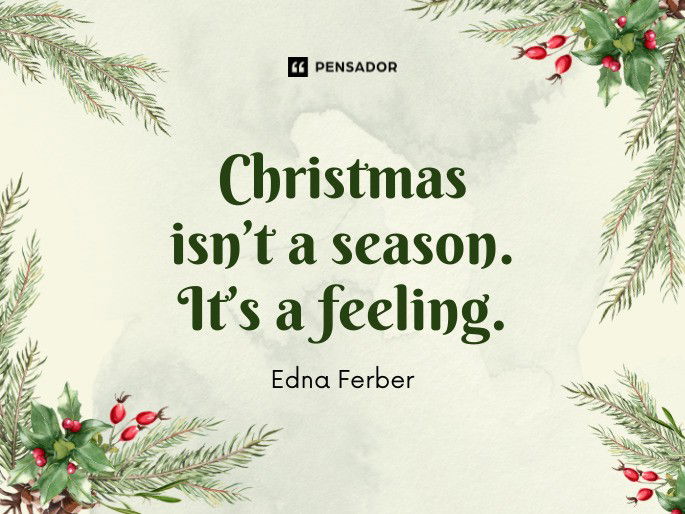 Christmas isn’t a season. It’s a feeling. Edna Ferber