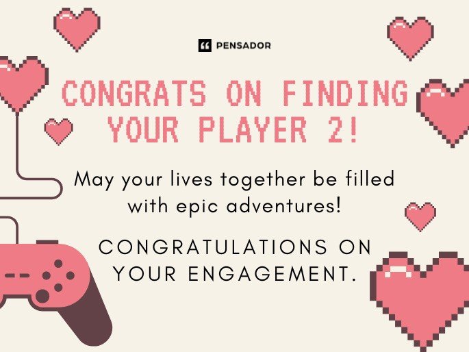 Congrats on finding your Player 2! May your lives together be filled with epic adventures! Congratulations on your engagement.