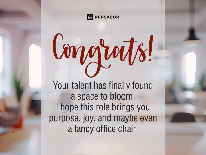 Congrats! Your talent has finally found a space to bloom. I hope this role brings you purpose, joy, and maybe even a fancy office chair.