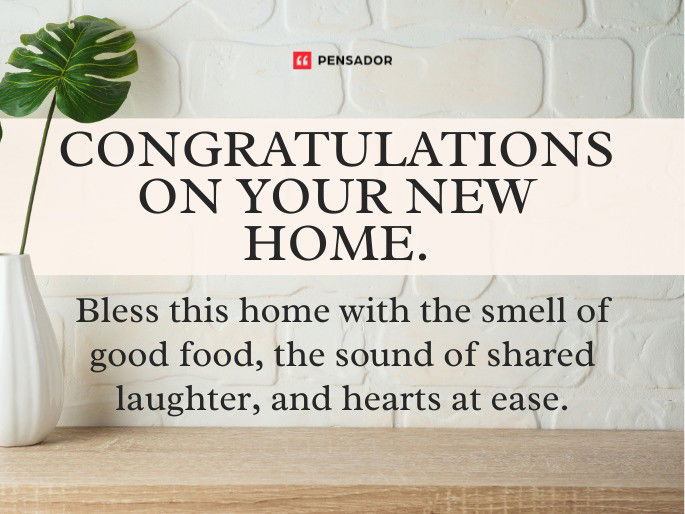 Congratulations on your new home. Bless this home with the smell of good food, the sound of shared laughter, and hearts at ease.